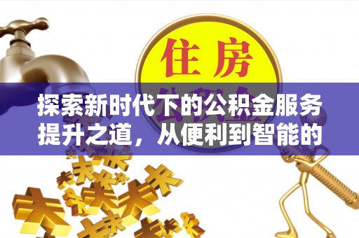 武都探索新时代下的公积金服务提升之道，从便利到智能的全面升级