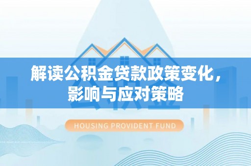 武都解读公积金贷款政策变化，影响与应对策略
