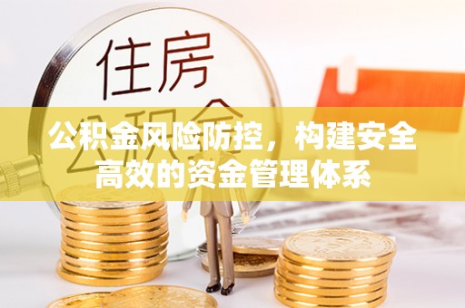 武都公积金风险防控，构建安全高效的资金管理体系