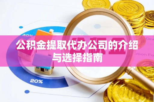 武都公积金提取代办公司的介绍与选择指南