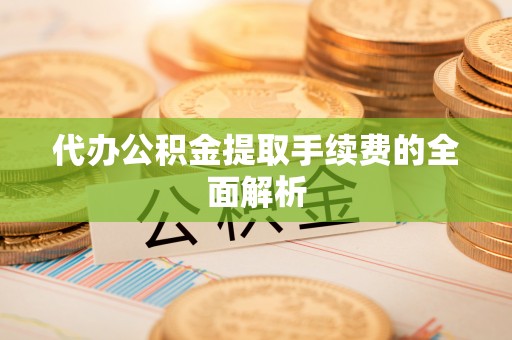 武都代办公积金提取手续费的全面解析