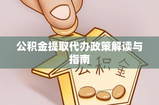 武都公积金提取代办政策解读与指南
