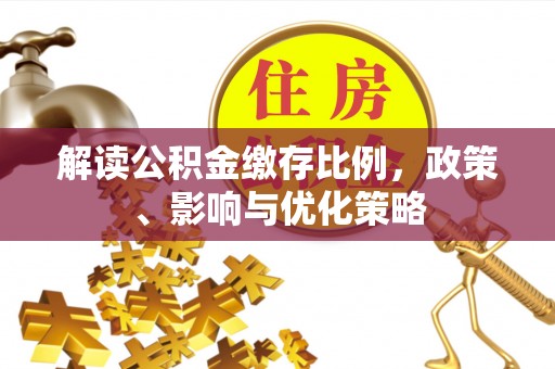 武都解读公积金缴存比例，政策、影响与优化策略