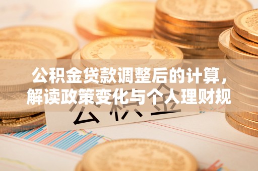 武都公积金贷款调整后的计算，解读政策变化与个人理财规划