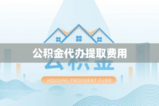 武都公积金代办提取费用