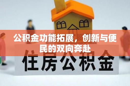 武都公积金功能拓展，创新与便民的双向奔赴