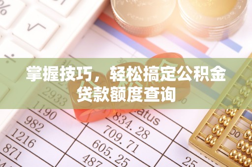 武都掌握技巧，轻松搞定公积金贷款额度查询