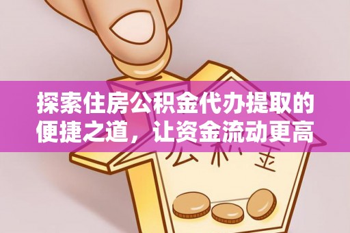武都探索住房公积金代办提取的便捷之道，让资金流动更高效