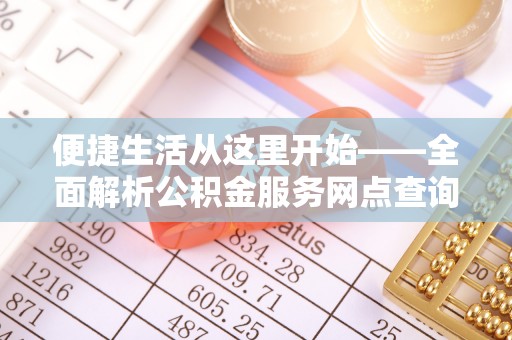武都便捷生活从这里开始——全面解析公积金服务网点查询技巧