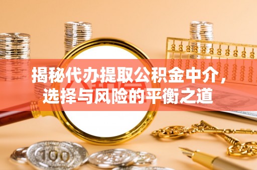 武都揭秘代办提取公积金中介，选择与风险的平衡之道