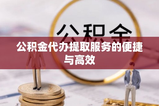 武都公积金代办提取服务的便捷与高效