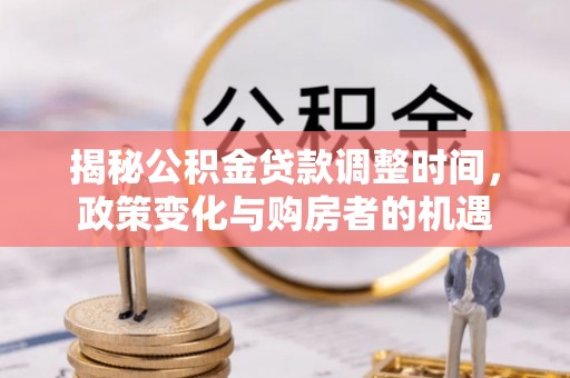 武都揭秘公积金贷款调整时间，政策变化与购房者的机遇
