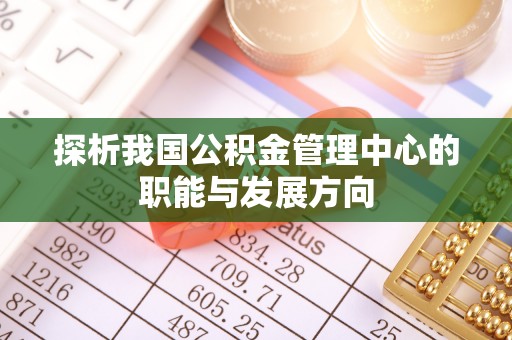 武都探析我国公积金管理中心的职能与发展方向