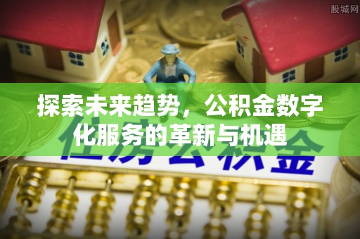 武都探索未来趋势，公积金数字化服务的革新与机遇