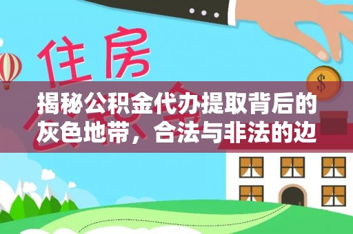 武都揭秘公积金代办提取背后的灰色地带，合法与非法的边界