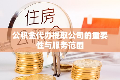 武都公积金代办提取公司的重要性与服务范围