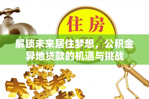 武都解锁未来居住梦想，公积金异地贷款的机遇与挑战