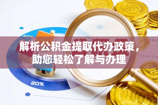 武都解析公积金提取代办政策，助您轻松了解与办理