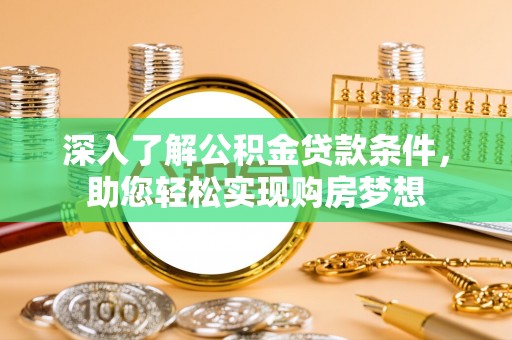 武都深入了解公积金贷款条件，助您轻松实现购房梦想