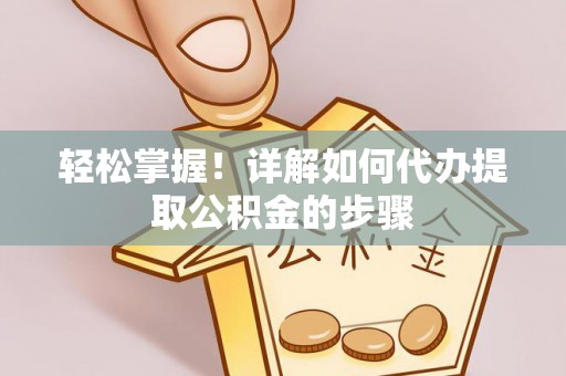 武都轻松掌握！详解如何代办提取公积金的步骤