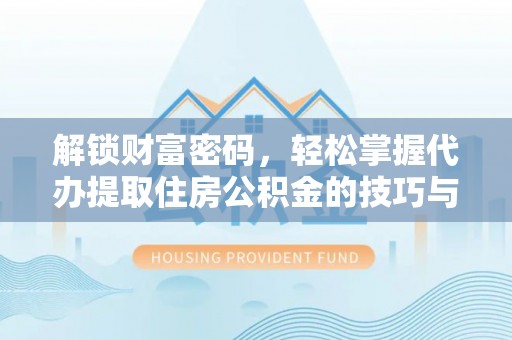 武都解锁财富密码，轻松掌握代办提取住房公积金的技巧与策略