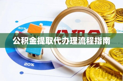 武都公积金提取代办理流程指南