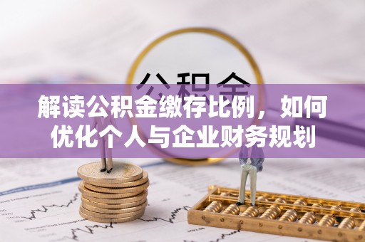 武都解读公积金缴存比例，如何优化个人与企业财务规划