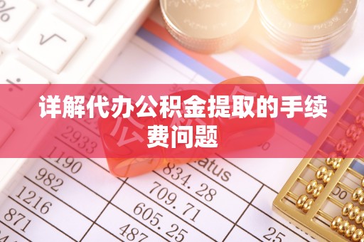 武都详解代办公积金提取的手续费问题