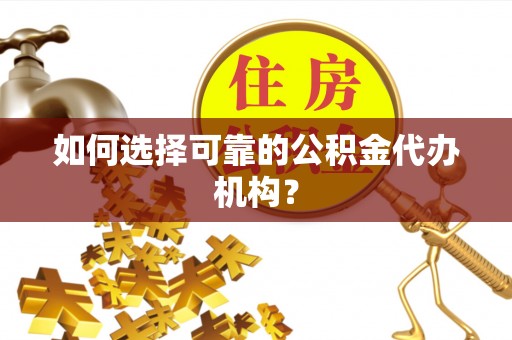 武都如何选择可靠的公积金代办机构？