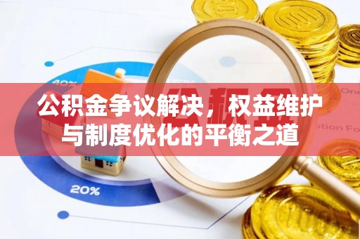 武都公积金争议解决，权益维护与制度优化的平衡之道