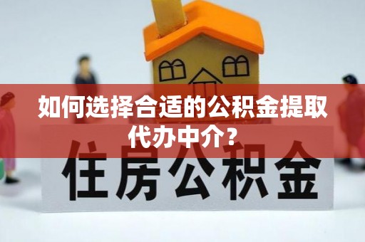 武都如何选择合适的公积金提取代办中介？