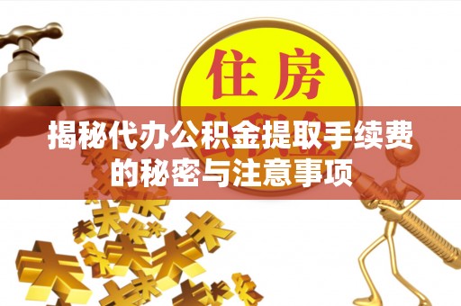 武都揭秘代办公积金提取手续费的秘密与注意事项