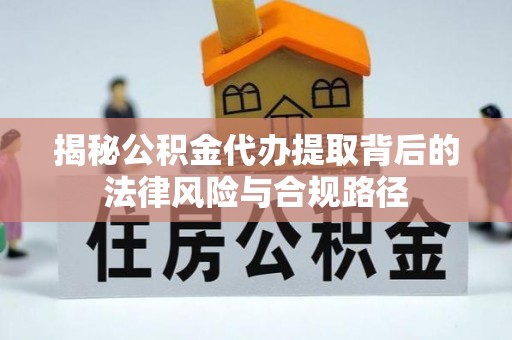 武都揭秘公积金代办提取背后的法律风险与合规路径