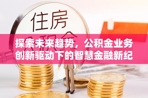 武都探索未来趋势，公积金业务创新驱动下的智慧金融新纪元