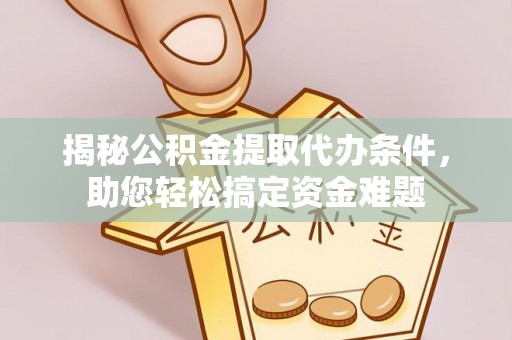 武都揭秘公积金提取代办条件，助您轻松搞定资金难题