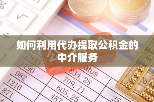 武都如何利用代办提取公积金的中介服务