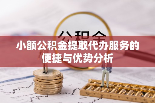 武都小额公积金提取代办服务的便捷与优势分析