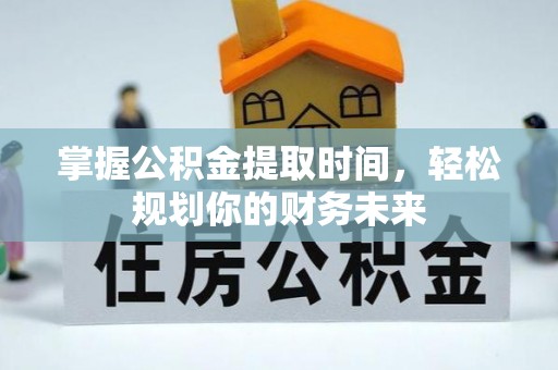 武都掌握公积金提取时间，轻松规划你的财务未来