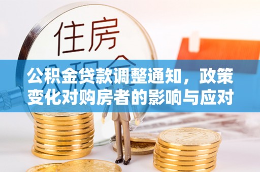 武都公积金贷款调整通知，政策变化对购房者的影响与应对策略
