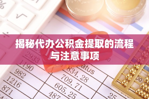 武都揭秘代办公积金提取的流程与注意事项