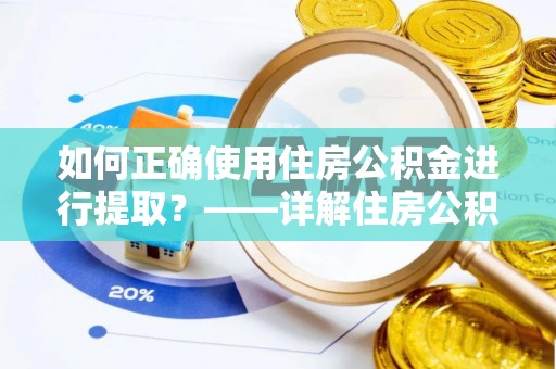 武都如何正确使用住房公积金进行提取？——详解住房公积金代办提取流程与注意事项
