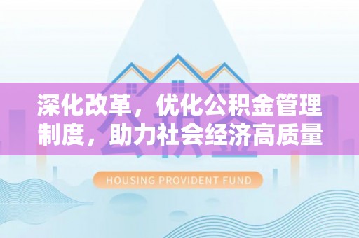 武都深化改革，优化公积金管理制度，助力社会经济高质量发展