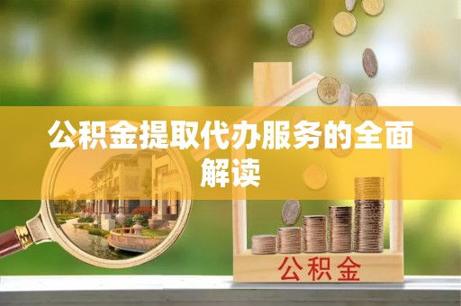 武都公积金提取代办服务的全面解读