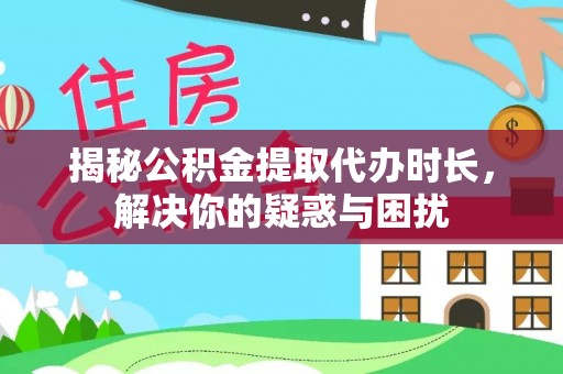 武都揭秘公积金提取代办时长，解决你的疑惑与困扰