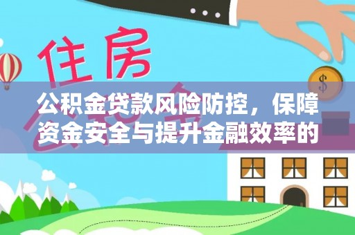 武都公积金贷款风险防控，保障资金安全与提升金融效率的关键
