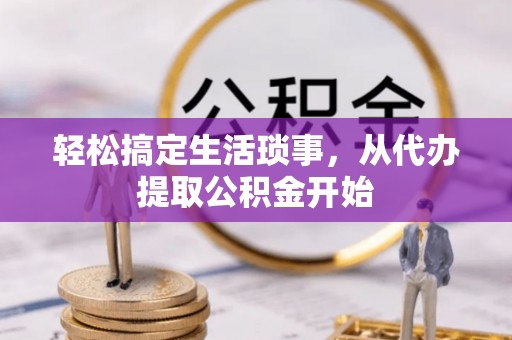 武都轻松搞定生活琐事，从代办提取公积金开始