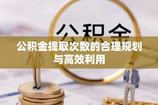 武都公积金提取次数的合理规划与高效利用