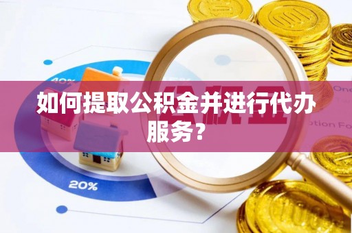 武都如何提取公积金并进行代办服务？