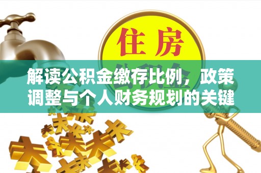 武都解读公积金缴存比例，政策调整与个人财务规划的关键点
