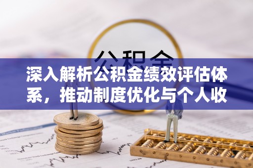 武都深入解析公积金绩效评估体系，推动制度优化与个人收益最大化